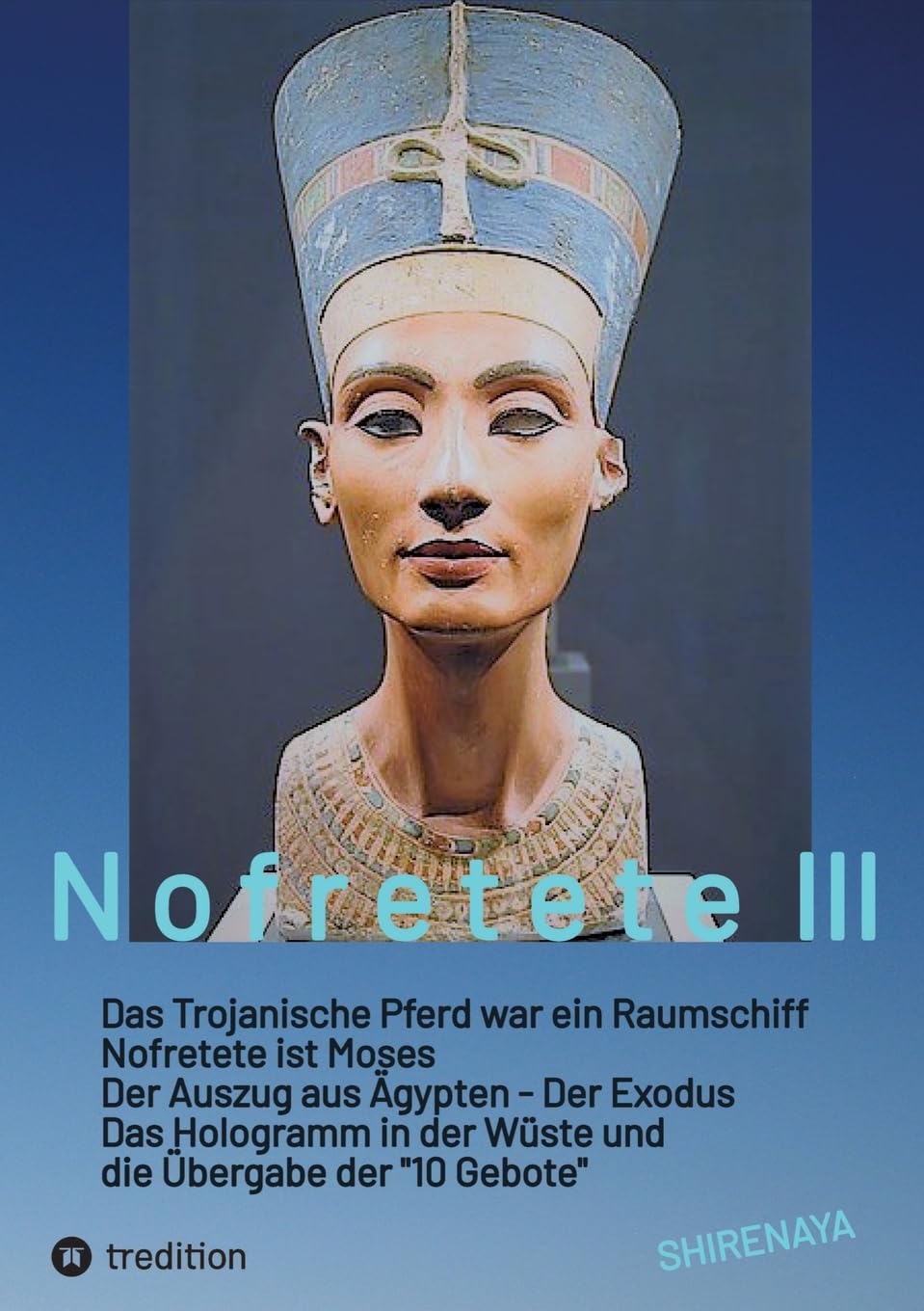Nofretete / Nefertiti / Echnaton: Das Trojanische Pferd war ein Raumschiff / Nofretete ist Moses / Auszug aus Ägypten / Das Hologramm in der Wüste ... Osiris-Mythos & Tut-anch-Amun & Troja)