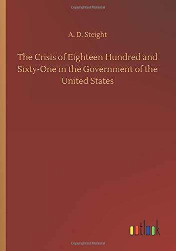 The Crisis of Eighteen Hundred and Sixty-One in the Government of the United States