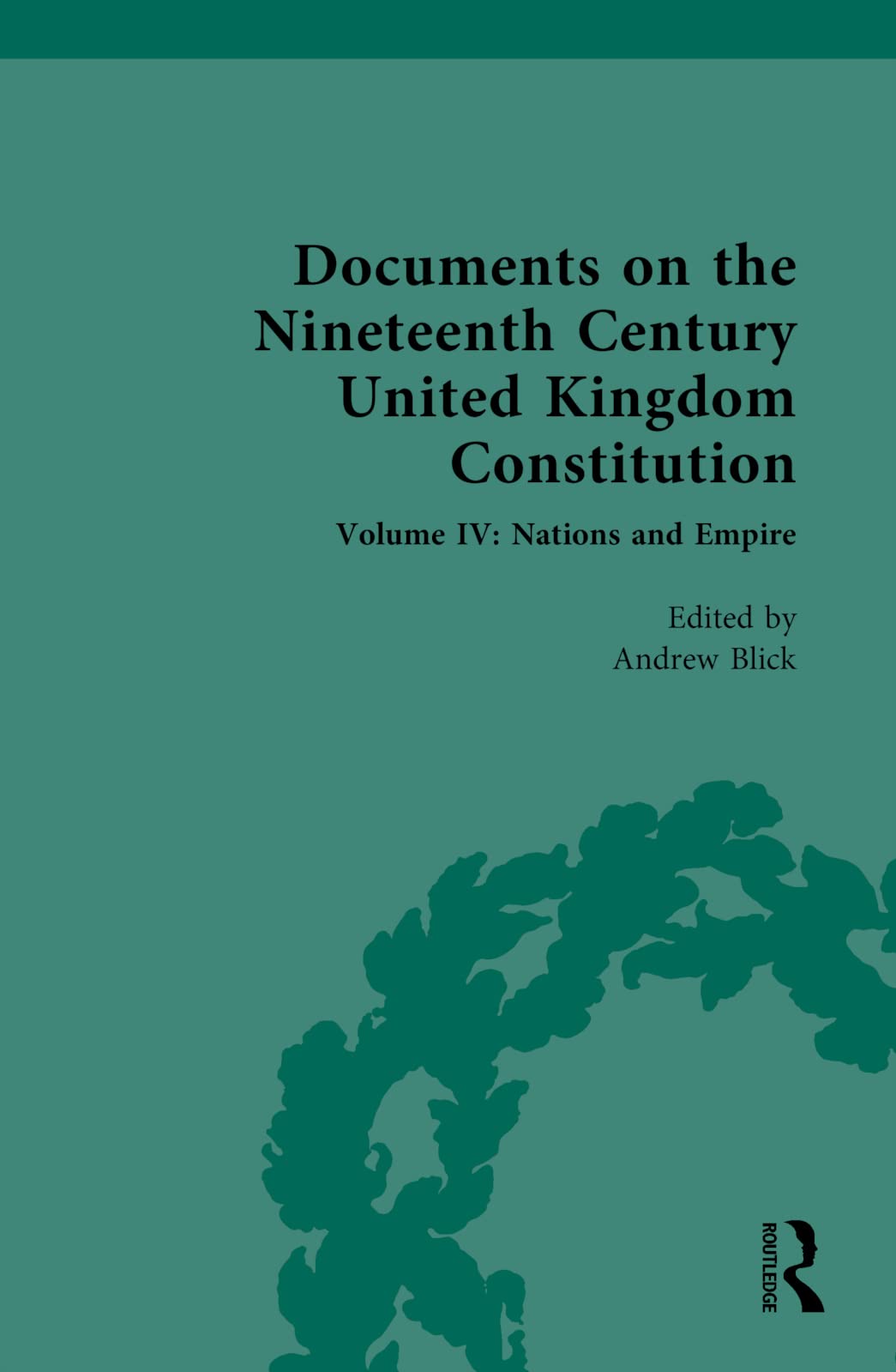 Documents on the Nineteenth Century United Kingdom Constitution: Volume IV: Nations and Empire (Documents on the Nineteenth Century United Kingdom Constitution, 4)