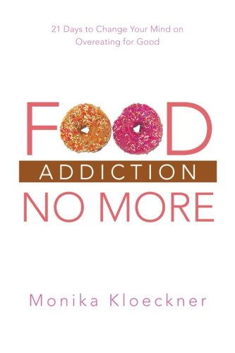 Food Addiction No More: 21 Days to Change Your Mind on Overeating for Good