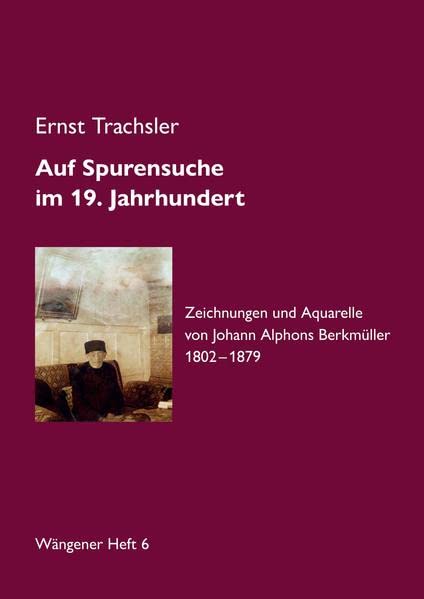 Auf Spurensuche im 19. Jahrhundert · Johann Alphons Berkmüller: Zeichnungen und Aquarelle von Johann Alphons Berkmüller 1802-1879