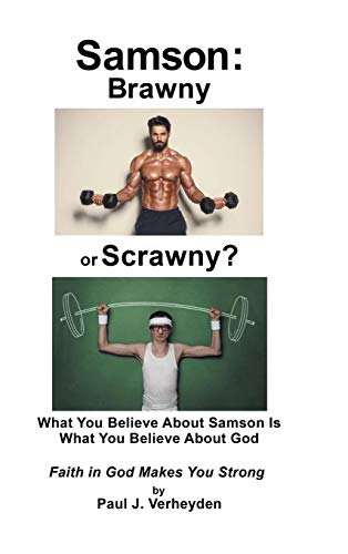 Samson: Brawny or Scrawny?: What You Believe About Samson Is What You Believe About God