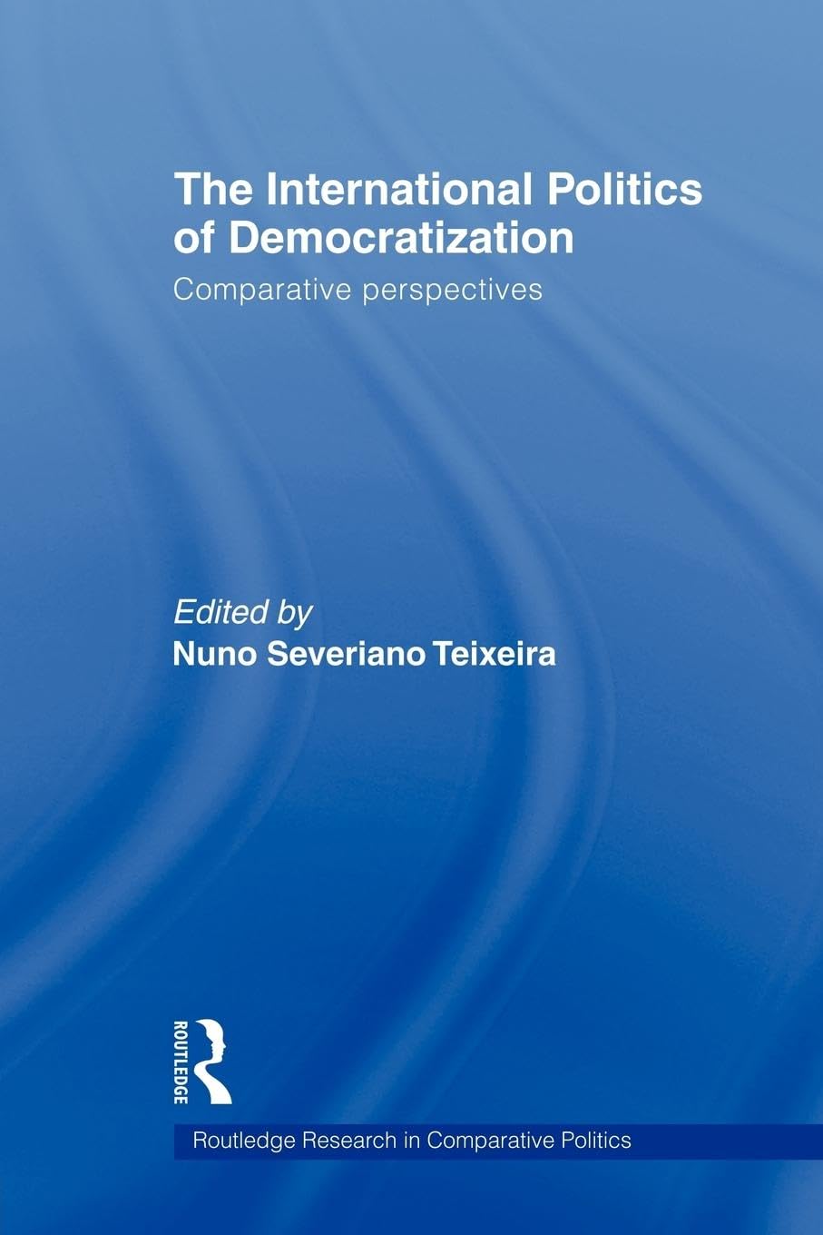 The International Politics of Democratization: Comparative perspectives (Routledge Research in Comparative Politics, 21, Band 21)