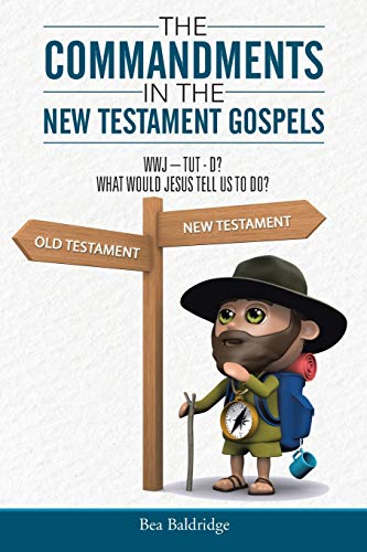 The Commandments In The New Testament Gospels: WWJ-TUT-D? WHAT WOULD JESUS TELL US TO DO?