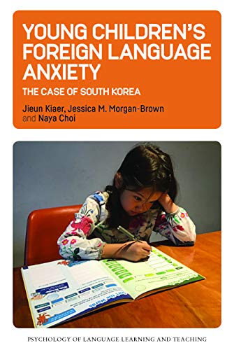 Young Children's Foreign Language Anxiety: The Case of South Korea (Psychology of Language Learning and Teaching, 15)