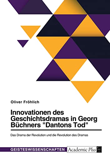 Innovationen des Geschichtsdramas in Georg Büchners Dantons Tod. Das Drama der Revolution und die Revolution des Dramas