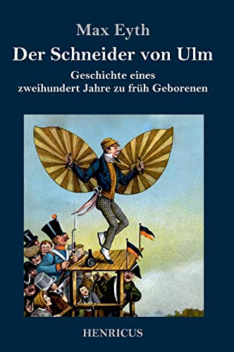 Der Schneider von Ulm: Geschichte eines zweihundert Jahre zu früh Geborenen