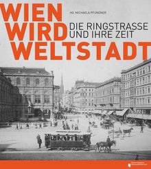 Wien wird Weltstadt: Die Ringstraße und ihre Zeit