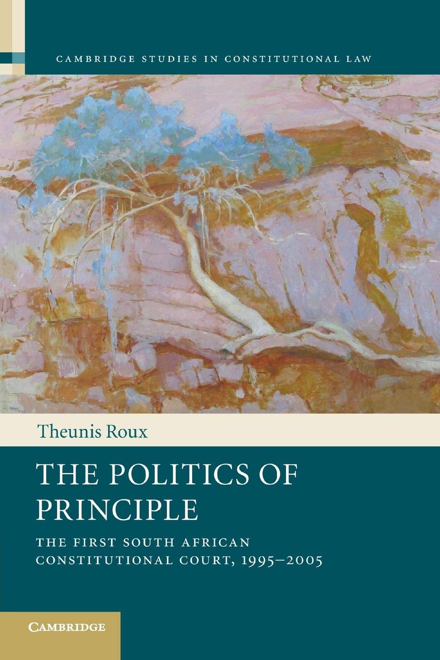 The Politics of Principle: The First South African Constitutional Court, 1995-2005 (Cambridge Studies in Constitutional Law, 6, Band 6)