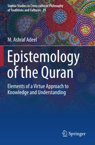 Adeel, M. Ashraf Epistemology Of The Quran, Elements Of A Virtue Approach To Knowledge And Understanding (Sophia Studies In Cross-cultural Philosophy Of Traditions