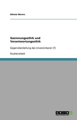 Gesinnungsethik und Verantwortungsethik: Gegenüberstellung des Unvereinbaren (?)