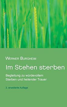 Im Stehen sterben: Begleitung zu würdevollem Sterben und heilender Trauer