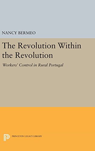 The Revolution Within the Revolution: Workers' Control in Rural Portugal (Princeton Legacy Library)