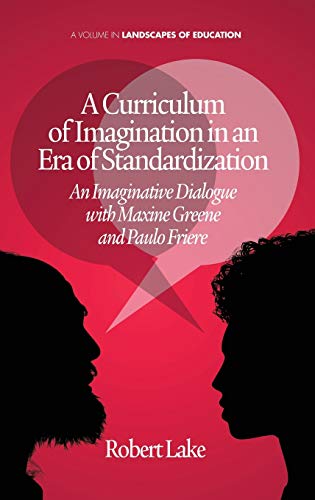 A Curriculum of Imagination in an Era of Standardization: An Imaginative Dialogue with Maxine Greene and Paulo Freire (Landscapes of Education)