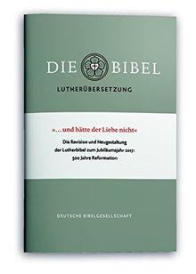 "...und hätte der Liebe nicht": Die Revision und Neugestaltung der Lutherbibel zum Jubiläumsjahr 2017: 500 Jahre Reformation