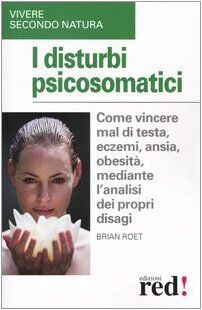 I disturbi psicosomatici. Come vincere mal di testa, eczemi, ansia, obesità, mediante l'analisi dei propri disagi (Vivere secondo natura)