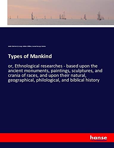 Types of Mankind: or, Ethnological researches - based upon the ancient monuments, paintings, sculptures, and crania of races, and upon their natural, geographical, philological, and biblical history