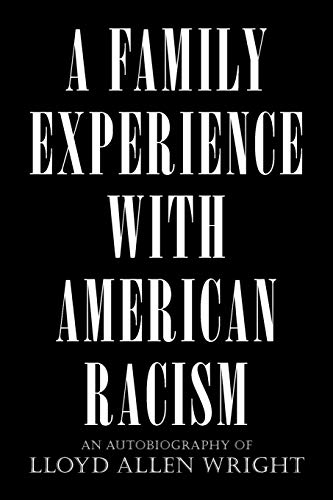 A FAMILY EXPERIENCE WITH AMERICAN RACISM: AN AUTOBIOGRAPHY OF LLOYD ALLEN WRIGHT