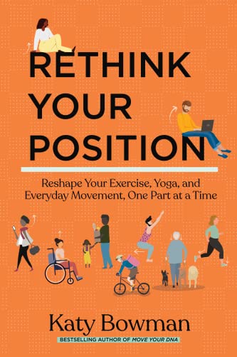 Katy Bowman Rethink Your Position, Reshape Your Exercise, Yoga, And Everyday Movement, One Part At A Time