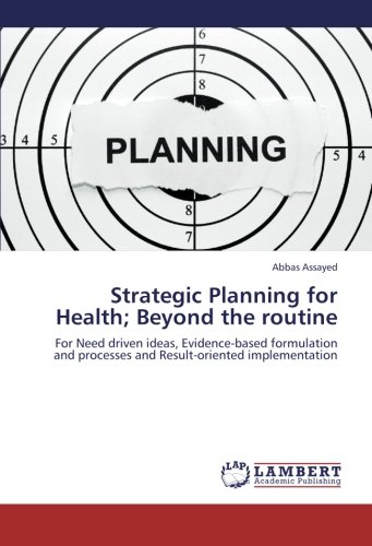 Strategic Planning for Health; Beyond the routine: For Need driven ideas, Evidence-based formulation and processes and Result-oriented implementation