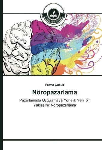 Nöropazarlama: Pazarlamada Uygulamaya Yönelik Yeni bir Yaklaşım: Nöropazarlama: Pazarlamada Uygulamaya Yönelik Yeni bir Yaklasim: Nöropazarlama
