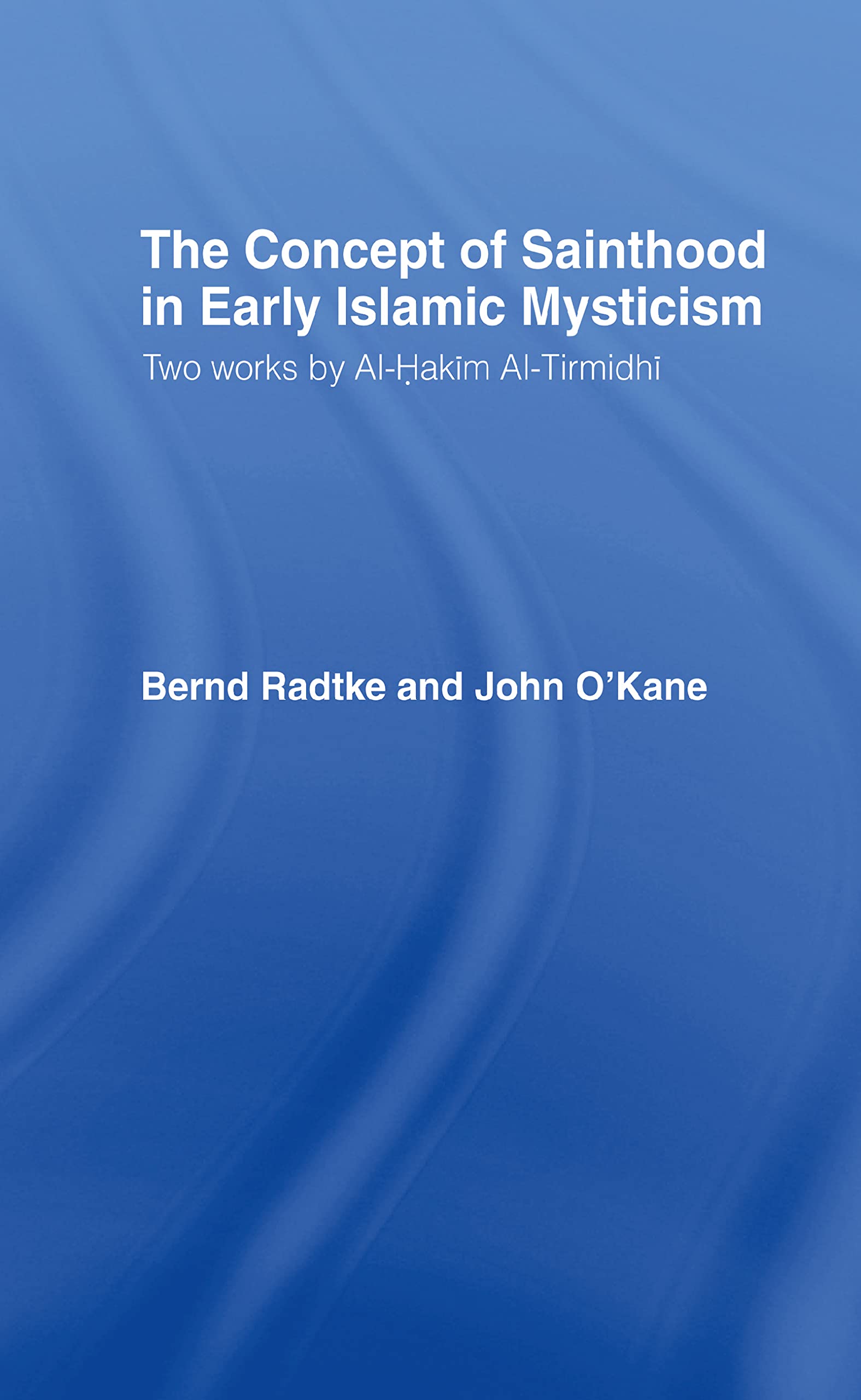 The Concept of Sainthood in Early Islamic Mysticism: Two Works by Al-Hakim al-Tirmidhi - An Annotated Translation with Introduction (RoutledgeCurzon Sufi Series, 5, Band 5)