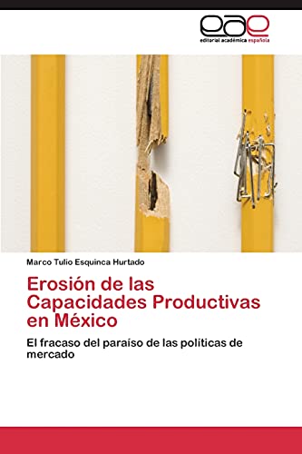 Erosión de las Capacidades Productivas en México: El fracaso del paraíso de las políticas de mercado