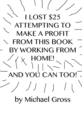 I Lost $25 Attempting to Make a Profit From This Book by Working From Home! And You Can Too!