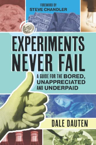 Experiments Never Fail: A Guide for the Bored, Unappreciated and Underpaid