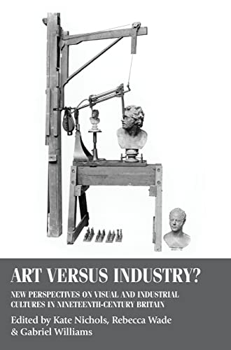 Art versus industry?: New perspectives on visual and industrial cultures in nineteenth-century Britain (Studies in Design & Material Culture)