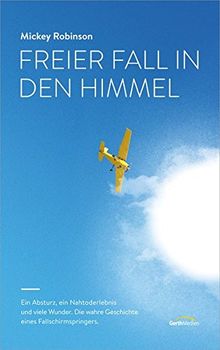 Freier Fall in den Himmel: Ein Absturz, ein Nahtoderlebnis und viele Wunder - die wahre Geschichte eines Fallschirmspringers.