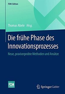 Die frühe Phase des Innovationsprozesses: Neue, praxiserprobte Methoden und Ansätze (FOM-Edition)