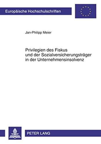 Privilegien des Fiskus und der Sozialversicherungsträger in der Unternehmensinsolvenz: Eine Untersuchung der Rechtsprechung und Gesetzgebung zu ... (Europäische Hochschulschriften - Reihe II)