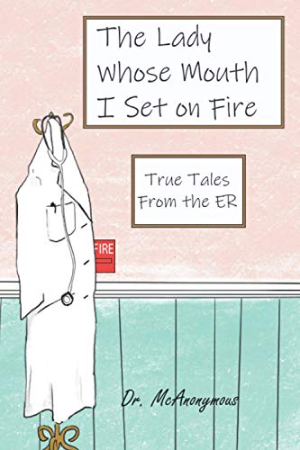 The Lady Whose Mouth I Set on Fire: True Tales from the ER
