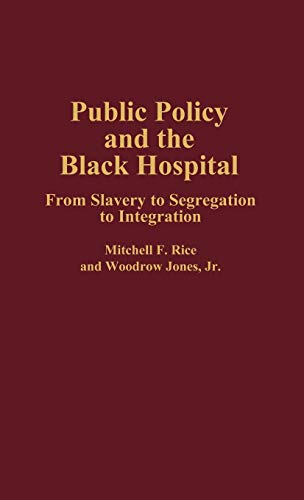 Public Policy and the Black Hospital: From Slavery to Segregation to Integration (Contributions in Afro-american & African Studies)