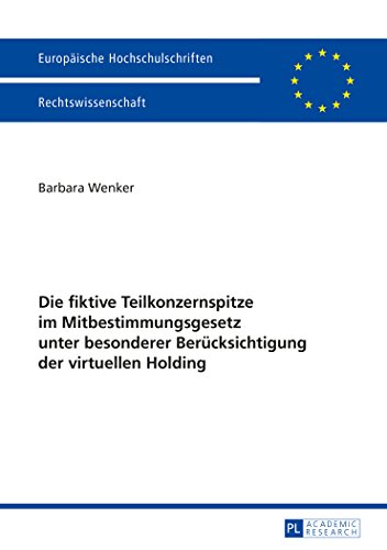 Die fiktive Teilkonzernspitze im Mitbestimmungsgesetz unter besonderer Berücksichtigung der virtuellen Holding (Europäische Hochschulschriften - Reihe II)
