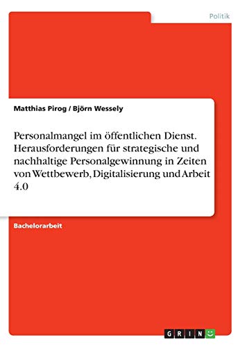 Personalmangel im öffentlichen Dienst. Herausforderungen für strategische und nachhaltige Personalgewinnung in Zeiten von Wettbewerb, Digitalisierung und Arbeit 4.0