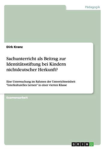 Sachunterricht als Beitrag zur Identitätsstiftung bei Kindern nichtdeutscher Herkunft?: Eine Untersuchung im Rahmen der Unterrichtseinheit Interkulturelles Lernen in einer vierten Klasse