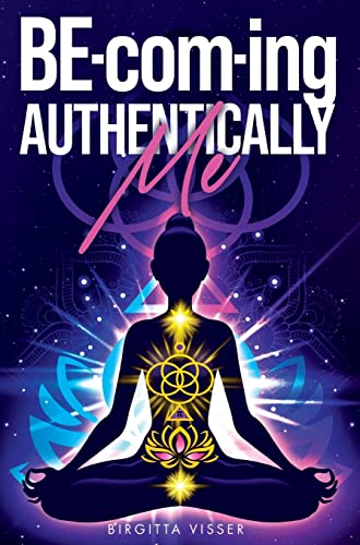 BE-com-ing Authentically Me: Lighting the Spark of Inspiration Back into the Heart of your Luminous Soul BEing