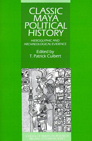 Classic Maya Political History: Hieroglyphic and Archaeological Evidence (School of American Research Advanced Seminars)