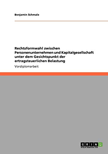Rechtsformwahl zwischen Personenunternehmen und Kapitalgesellschaft unter dem Gesichtspunkt der ertragsteuerlichen Belastung