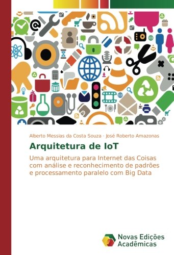 Arquitetura de IoT: Uma arquitetura para Internet das Coisas com análise e reconhecimento de padrões e processamento paralelo com Big Data
