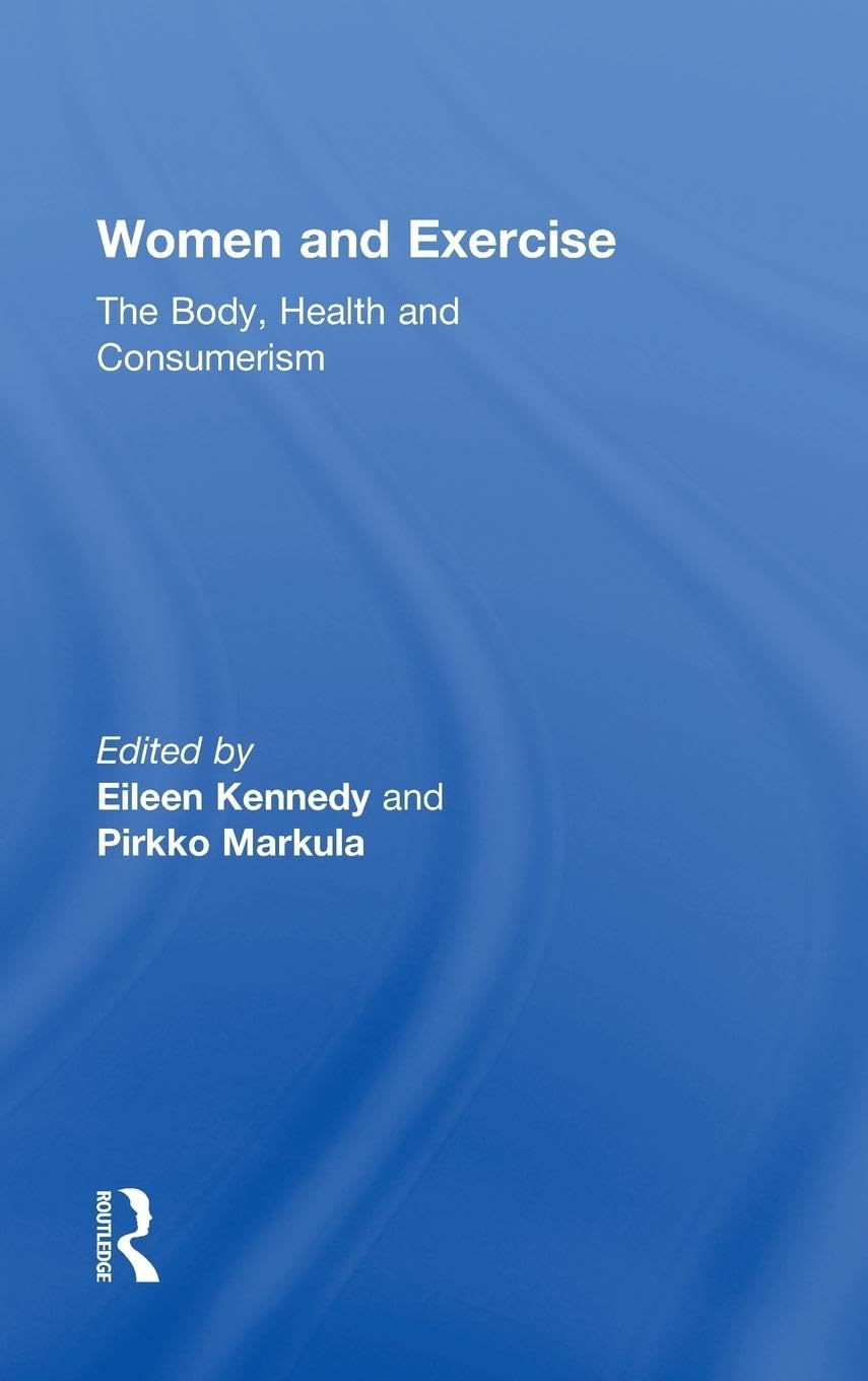 Women and Exercise: The Body, Health and Consumerism (Routledge Research in Sport, Culture and Society, 5)