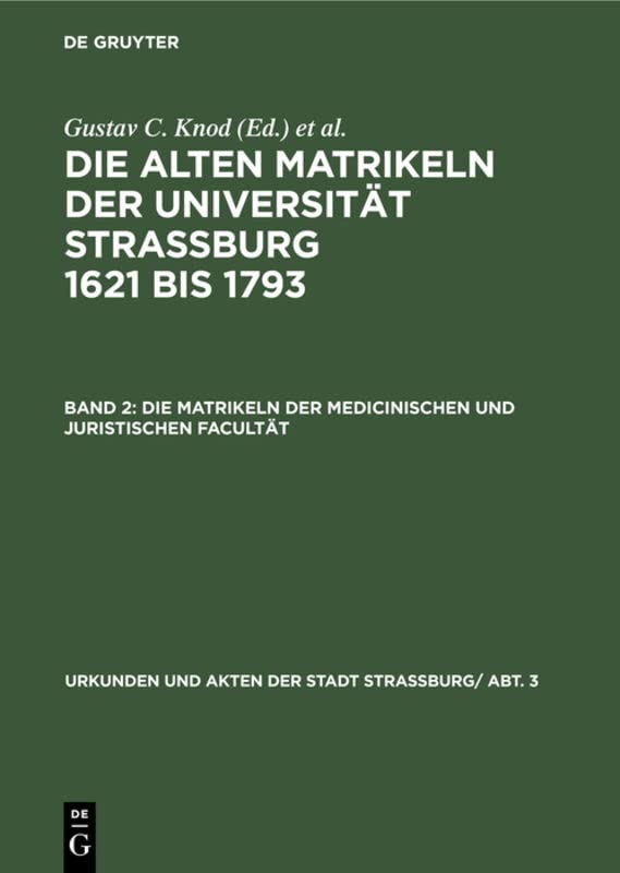 Die Matrikeln der Medicinischen und Juristischen Facultät (Urkunden und Akten der Stadt Strassburg/ Abt. 3)