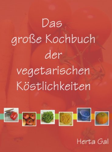 Das große Kochbuch der vegetarischen Köstlichkeiten: Vegane Rezepte, klassisch und innovativ, einfach und raffiniert, rein pflanzlich. Salate, ... Brote, Kuchen. Meine 240 besten Rezepte
