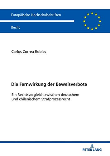 Die Fernwirkung der Beweisverbote: Ein Rechtsvergleich zwischen deutschem und chilenischem Strafprozessrecht (Europäische Hochschulschriften Recht, Band 6069)