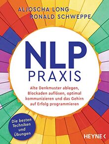 NLP-Praxis: Neurolinguistisches Programmieren: Alte Denkmuster ablegen, Blockaden auflösen, optimal kommunizieren und das Gehirn auf Erfolg programmieren. Die besten Techniken und Übungen