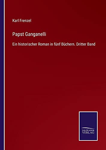 Papst Ganganelli: Ein historischer Roman in fünf Büchern. Dritter Band