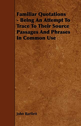 Familiar Quotations - Being an Attempt to Trace to Their Source Passages and Phrases in Common Use