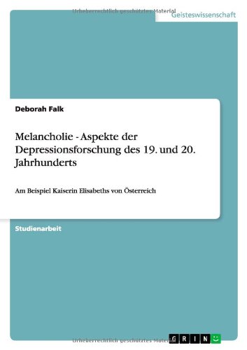 Melancholie - Aspekte der Depressionsforschung des 19. und 20. Jahrhunderts: Am Beispiel Kaiserin Elisabeths von Österreich